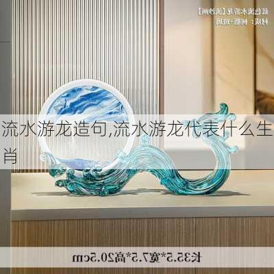 流水游龙造句,流水游龙代表什么生肖