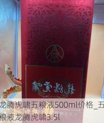 龙腾虎啸五粮液500ml价格_五粮液龙腾虎啸3.5l