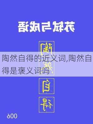 陶然自得的近义词,陶然自得是褒义词吗