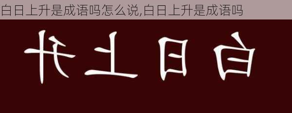 白日上升是成语吗怎么说,白日上升是成语吗