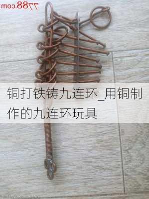 铜打铁铸九连环_用铜制作的九连环玩具