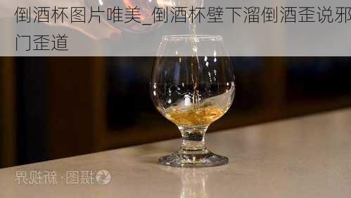 倒酒杯图片唯美_倒酒杯壁下溜倒酒歪说邪门歪道