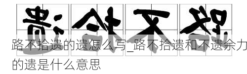 路不拾遗的遗怎么写_路不拾遗和不遗余力的遗是什么意思