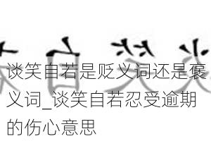 谈笑自若是贬义词还是褒义词_谈笑自若忍受逾期的伤心意思