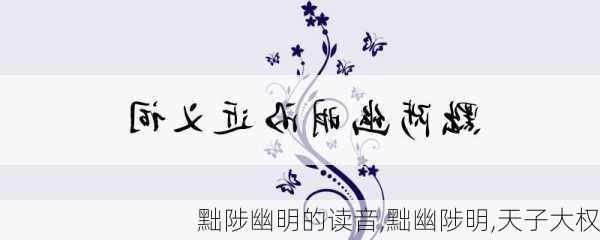 黜陟幽明的读音,黜幽陟明,天子大权