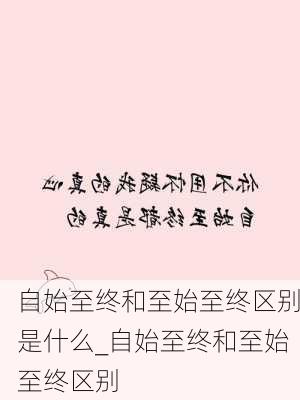 自始至终和至始至终区别是什么_自始至终和至始至终区别