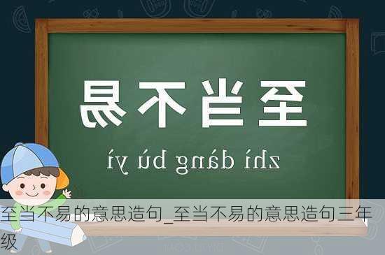 至当不易的意思造句_至当不易的意思造句三年级