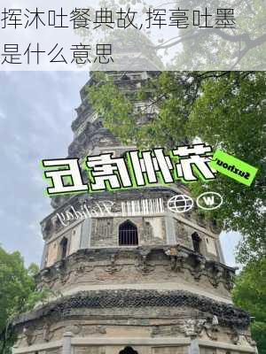 挥沐吐餐典故,挥毫吐墨 是什么意思