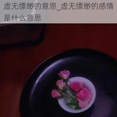 虚无缥缈的意思_虚无缥缈的感情是什么意思