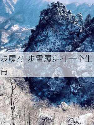 步履??_步雪履穿打一个生肖