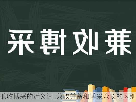 兼收博采的近义词_兼收并蓄和博采众长的区别