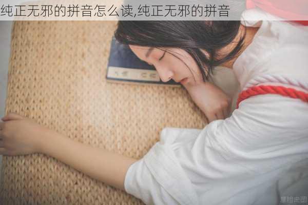 纯正无邪的拼音怎么读,纯正无邪的拼音