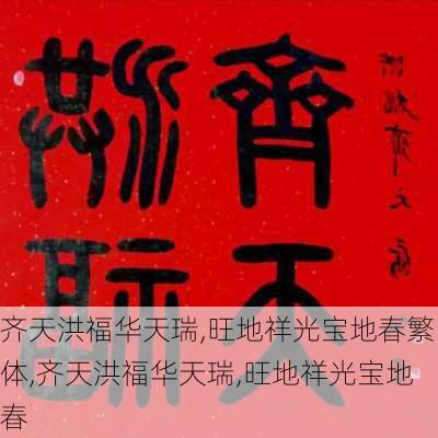 齐天洪福华天瑞,旺地祥光宝地春繁体,齐天洪福华天瑞,旺地祥光宝地春