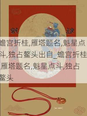 蟾宫折桂,雁塔题名,魁星点斗,独占鳌头出自_蟾宫折桂,雁塔题名,魁星点斗,独占鳌头