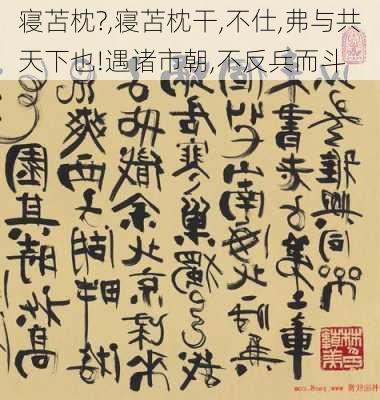 寝苫枕?,寝苫枕干,不仕,弗与共天下也!遇诸市朝,不反兵而斗