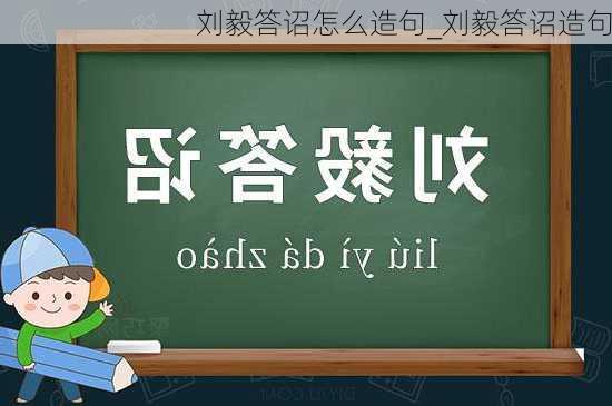 刘毅答诏怎么造句_刘毅答诏造句