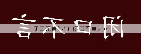 闭口无言造句_闭口不言造句