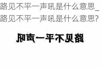 路见不平一声吼是什么意思_路见不平一声吼是什么意思?