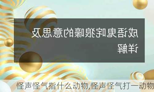 怪声怪气指什么动物,怪声怪气打一动物