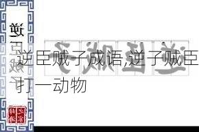 逆臣贼子成语,逆子贼臣打一动物