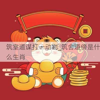 筑室道谋打一动物_筑舍道傍是什么生肖