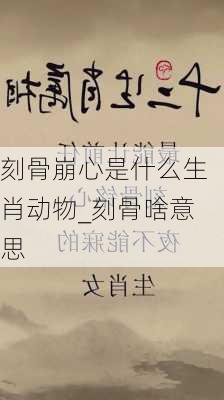 刻骨崩心是什么生肖动物_刻骨啥意思