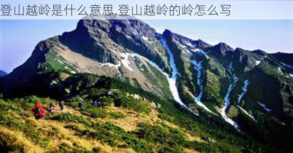 登山越岭是什么意思,登山越岭的岭怎么写