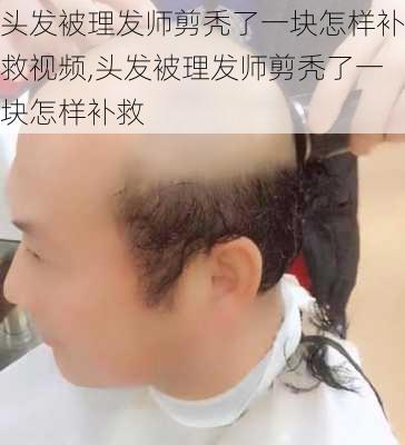 头发被理发师剪秃了一块怎样补救视频,头发被理发师剪秃了一块怎样补救