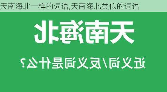 天南海北一样的词语,天南海北类似的词语