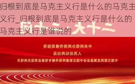 归根到底是马克主义行是什么的马克主义行_归根到底是马克主义行是什么的马克主义行是谁说的