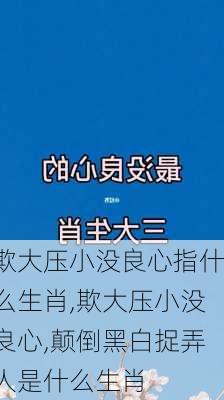 欺大压小没良心指什么生肖,欺大压小没良心,颠倒黑白捉弄人是什么生肖