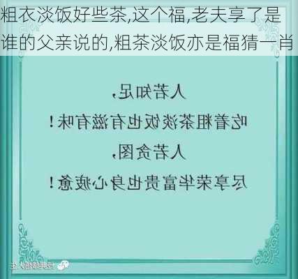 粗衣淡饭好些茶,这个福,老夫享了是谁的父亲说的,粗茶淡饭亦是福猜一肖