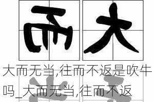 大而无当,往而不返是吹牛吗_大而无当,往而不返