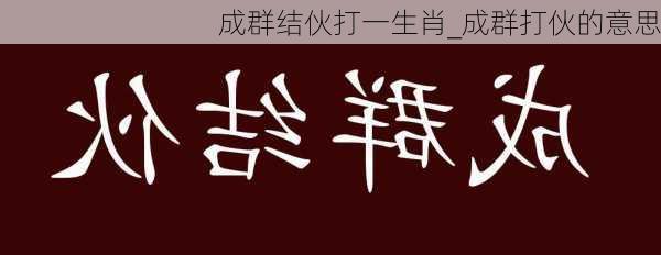 成群结伙打一生肖_成群打伙的意思