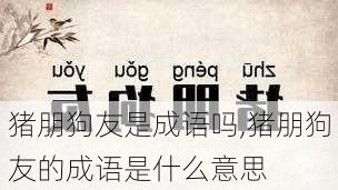 猪朋狗友是成语吗,猪朋狗友的成语是什么意思