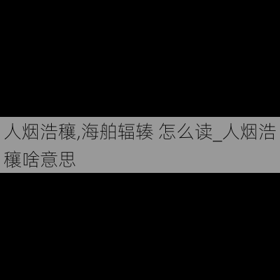 人烟浩穰,海舶辐辏 怎么读_人烟浩穰啥意思