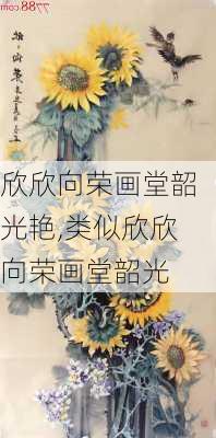 欣欣向荣画堂韶光艳,类似欣欣向荣画堂韶光