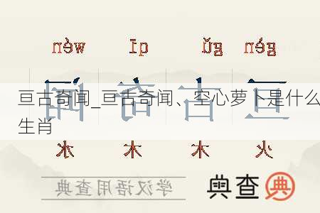 亘古奇闻_亘古奇闻、空心萝卜是什么生肖