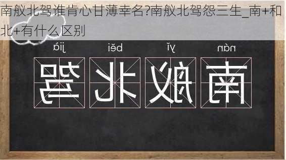 南舣北驾谁肯心甘薄幸名?南舣北驾怨三生_南+和北+有什么区别