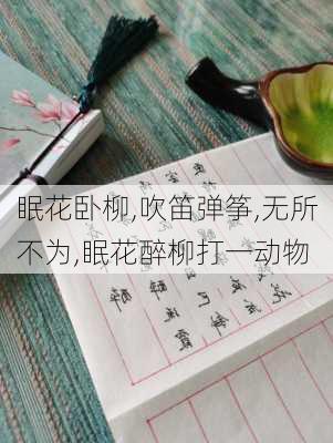 眠花卧柳,吹笛弹筝,无所不为,眠花醉柳打一动物