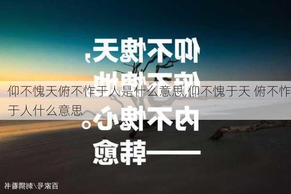 仰不愧天俯不怍于人是什么意思,仰不愧于天 俯不怍于人什么意思