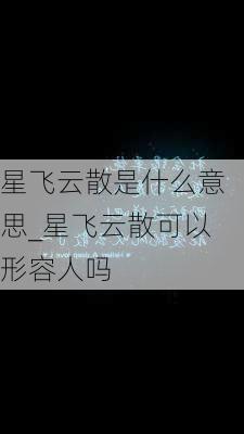 星飞云散是什么意思_星飞云散可以形容人吗