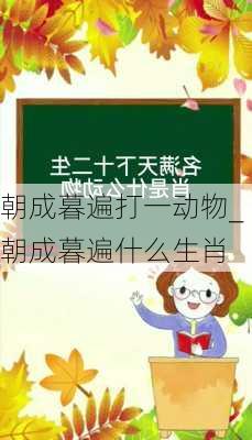 朝成暮遍打一动物_朝成暮遍什么生肖