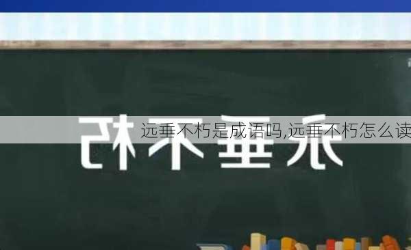 远垂不朽是成语吗,远垂不朽怎么读