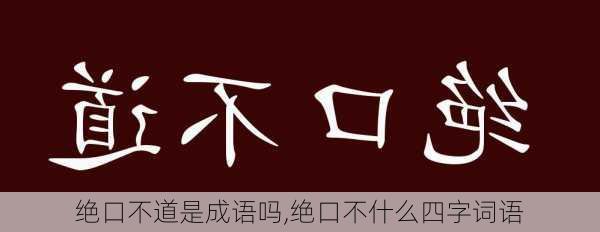 绝口不道是成语吗,绝口不什么四字词语