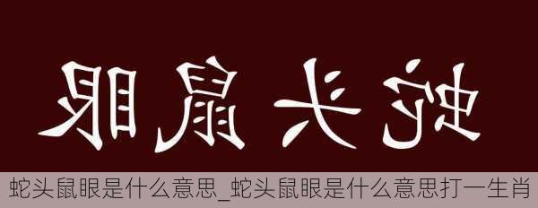 蛇头鼠眼是什么意思_蛇头鼠眼是什么意思打一生肖