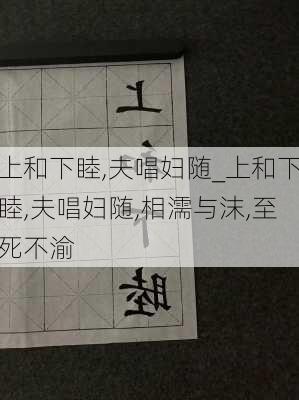 上和下睦,夫唱妇随_上和下睦,夫唱妇随,相濡与沫,至死不渝