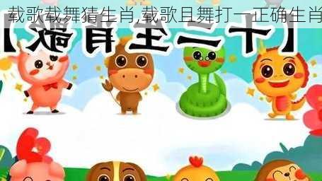 载歌载舞猜生肖,载歌且舞打一正确生肖