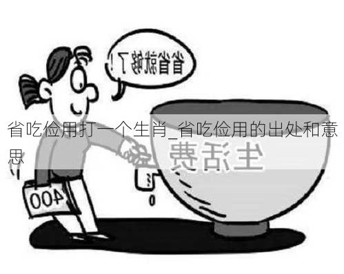 省吃俭用打一个生肖_省吃俭用的出处和意思