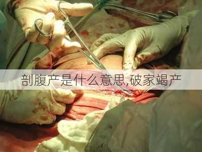 剖腹产是什么意思,破家竭产